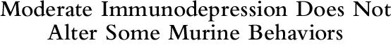 Moderate Immunodepression Does Not Alter Some Murine Behaviors