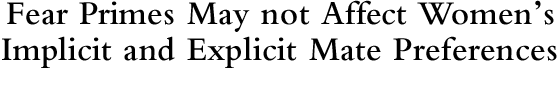 Fear Primes May not Affect Women?s Implicit and Explicit Mate Preferences